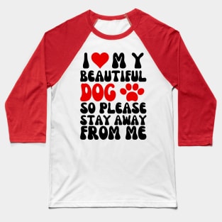 I Love My Beautiful Dog So Please Stay Away From Me Baseball T-Shirt